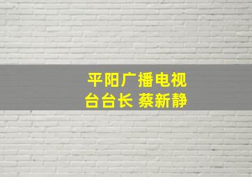 平阳广播电视台台长 蔡新静